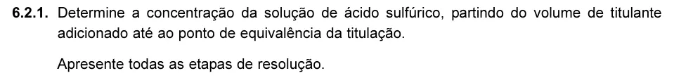 Exercise 6.2.1 — 6.2.1. Determine a concentração da solução de ácido sulfúrico, partindo do volume de titulante adicionado até ao ponto de equivalência da titulação. Apresente todas as etapas de resolução.