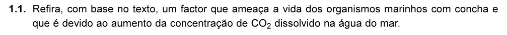 Exercise 1.1 — 1.1. Refira, com base no texto, um factor que ameaça a vida dos organismos marinhos com concha e que é devido ao aumento da concentração de CO2 dissolvido na água do mar.