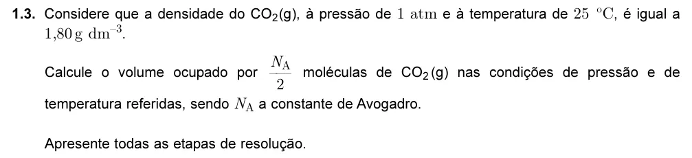 Exercise 1.3 — 1.3. Considere que a densidade do CO2(g), à pressão de 1 atm e à temperatura de 25 ºC, é igual a 1,80 g dm–3. Calcule o volume ocupado por moléculas de CO2 (g) nas condições de pressão e de temperatura referidas, sendo…