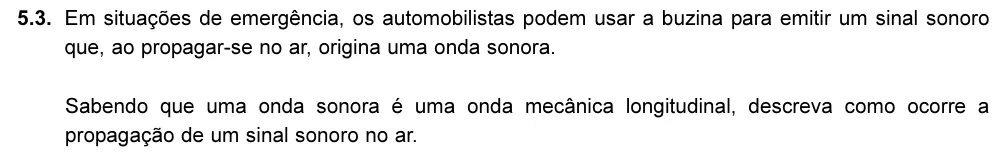 Exercício 5.3 — 5.3. Em situações de emergência, os automobilistas podem usar a buzina para emitir um sinal sonoro que, ao propagar-se no ar, origina uma onda sonora. Sabendo que uma onda sonora é uma onda mecânica longitudinal,…