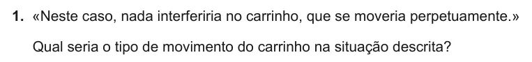 Exercise Part I · 1 — 1. «Neste caso, nada interferiria no carrinho, que se moveria perpetuamente.» Qual seria o tipo de movimento do carrinho na situação descrita?