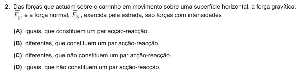 Exercise Part I · 2 — 2. Das forças que actuam sobre o carrinho em movimento sobre uma superfície horizontal, a força gravítica, F ® g , e a força normal, F ® N , exercida pela estrada, são forças com intensidades (A) iguais, que constituem…
