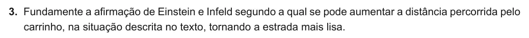 Exercise Part I · 3 — 3. Fundamente a afirmação de Einstein e Infeld segundo a qual se pode aumentar a distância percorrida pelo carrinho, na situação descrita no texto, tornando a estrada mais lisa.