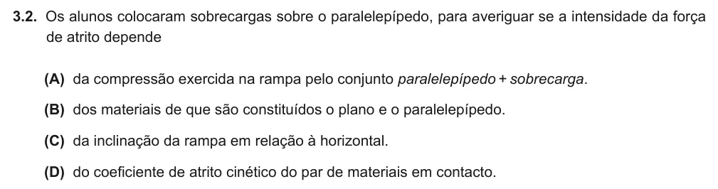 Exercise Part II · 3.2 — 3.2. Os alunos colocaram sobrecargas sobre o paralelepípedo, para averiguar se a intensidade da força de atrito depende (A) da compressão exercida na rampa pelo conjunto paralelepípedo + sobrecarga. (B) dos materiais de…