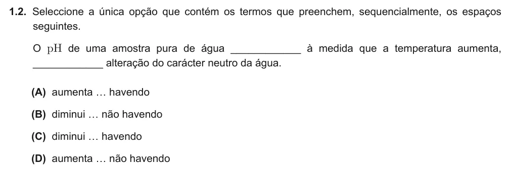 Exercise Part IV · 1.2 — 1.2. Seleccione a única opção que contém os termos que preenchem, sequencialmente, os espaços seguintes. O pH de uma amostra pura de água ____________ à medida que a temperatura aumenta, ____________ alteração do…