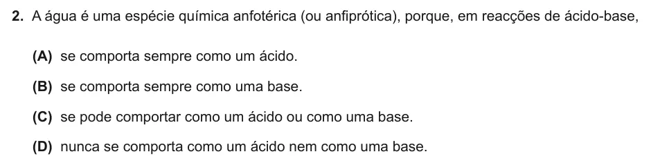 Exercise Part IV · 2 — 2. A água é uma espécie química anfotérica (ou anfiprótica), porque, em reacções de ácido-base, (A) se comporta sempre como um ácido. (B) se comporta sempre como uma base. (C) se pode comportar como um ácido ou como uma…