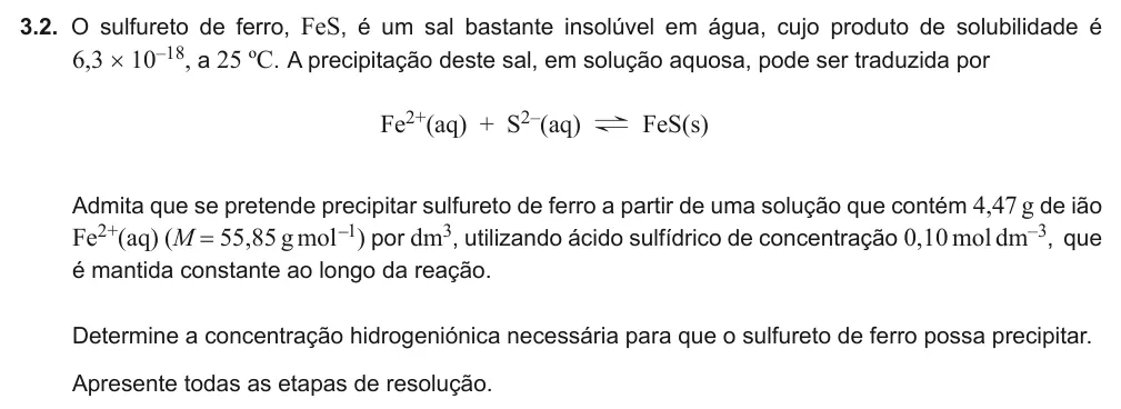 Exercise Part II · 3.2 — 3.2. O sulfureto de ferro, FeS, é um sal bastante insolúvel em água, cujo produto de solubilidade é 6,3 × 10–18, a 25 ºC. A precipitação deste sal, em solução aquosa, pode ser traduzida por Fe2+(aq) + S2–(aq) ? FeS(s)…