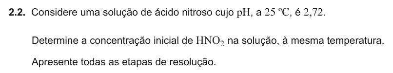 Exercise Part V · 2.2 — 2.2. Considere uma solução de ácido nitroso cujo pH, a 25 ºC, é 2,72. Determine a concentração inicial de HNO2 na solução, à mesma temperatura. Apresente todas as etapas de resolução.