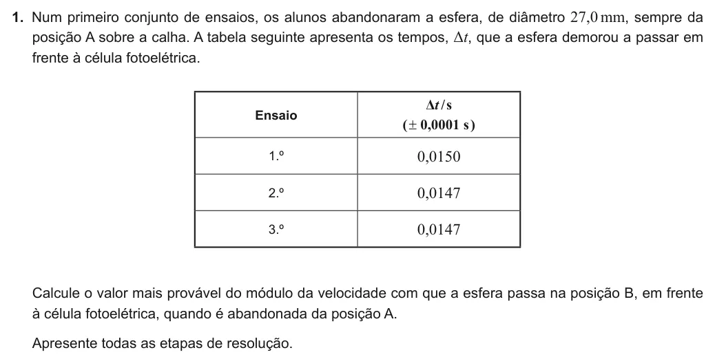 Exercise Part VII · 1 — 1. Num primeiro conjunto de ensaios, os alunos abandonaram a esfera, de diâmetro 27,0mm, sempre da posição A sobre a calha. A tabela seguinte apresenta os tempos, Δt, que a esfera demorou a passar em frente à célula…