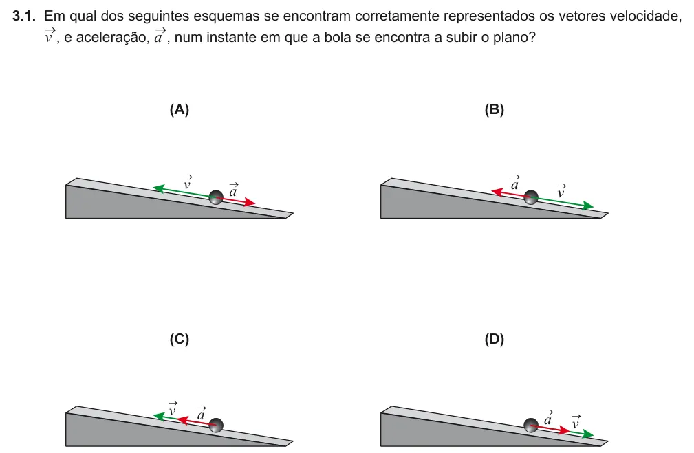 Exercise Part III · 3.1 — 3.1. Em qual dos seguintes esquemas se encontram corretamente representados os vetores velocidade, v →, e aceleração, a →, num instante em que a bola se encontra a subir o plano? v → a → (A) (B) (C) (D) v → a → v → a →…