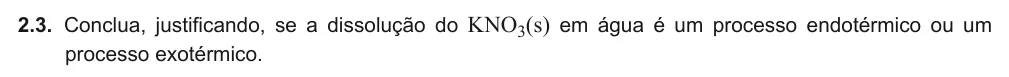 Exercise Part VI · 2.3 — 2.3. Conclua, justificando, se a dissolução do KNO3(s) em água é um processo endotérmico ou um processo exotérmico.