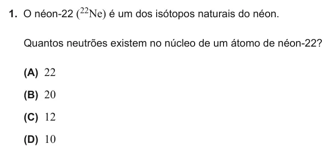 Exercise Part III · 1 — 1. O néon-22 (22Ne) é um dos isótopos naturais do néon. Quantos neutrões existem no núcleo de um átomo de néon-22? (A) 22 (B) 20 (C) 12 (D) 10