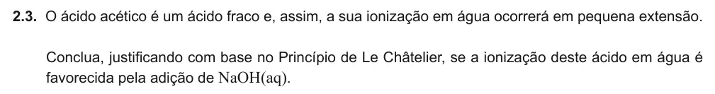 Exercise Part V · 2.3 — 2.3. O ácido acético é um ácido fraco e, assim, a sua ionização em água ocorrerá em pequena extensão. Conclua, justificando com base no Princípio de Le Châtelier, se a ionização deste ácido em água é favorecida pela…