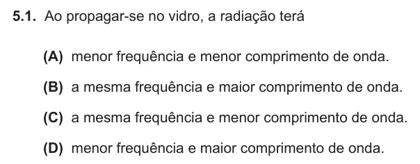 Exercise Part I · 5.1 — 5.1. Ao propagar-se no vidro, a radiação terá (A) menor frequência e menor comprimento de onda. (B) a mesma frequência e maior comprimento de onda. (C) a mesma frequência e menor comprimento de onda. (D) menor…