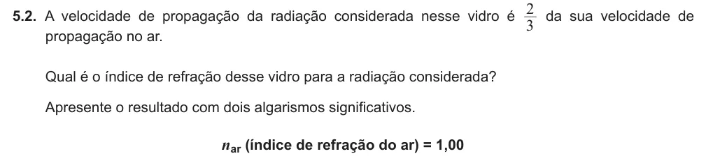 Exercise Part I · 5.2 — 5.2. A velocidade de propagação da radiação considerada nesse vidro é 3 2 da sua velocidade de propagação no ar. Qual é o índice de refração desse vidro para a radiação considerada? Apresente o resultado com dois…