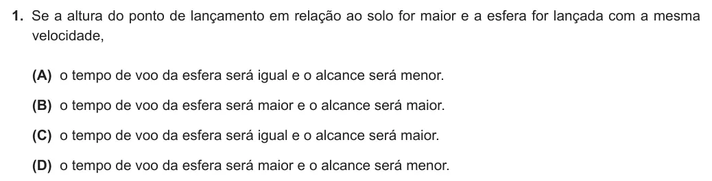 Exercise Part V · 1 — 1. Se a altura do ponto de lançamento em relação ao solo for maior e a esfera for lançada com a mesma velocidade, (A) o tempo de voo da esfera será igual e o alcance será menor. (B) o tempo de voo da esfera será maior e…