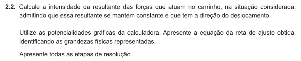 Exercise Part VI · 2.2 — 2.2. Calcule a intensidade da resultante das forças que atuam no carrinho, na situação considerada, admitindo que essa resultante se mantém constante e que tem a direção do deslocamento. Utilize as potencialidades…
