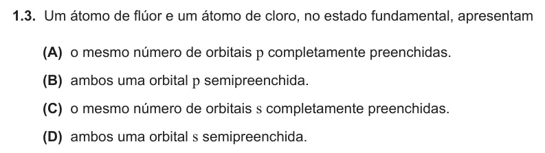 Exercise Part IV · 1.3 — 1.3. Um átomo de flúor e um átomo de cloro, no estado fundamental, apresentam (A) o mesmo número de orbitais p completamente preenchidas. (B) ambos uma orbital p semipreenchida. (C) o mesmo número de orbitais s…