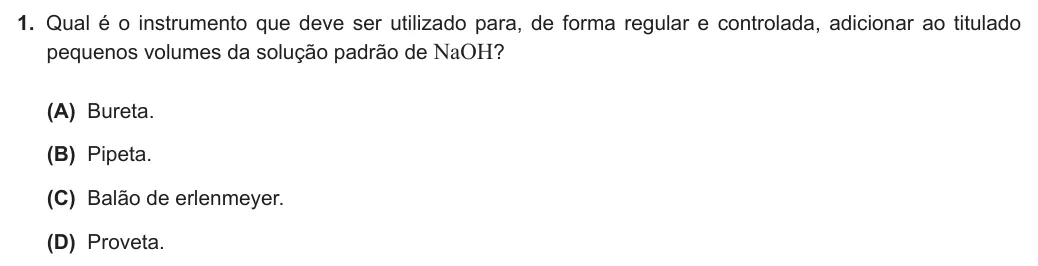 Exercise Part VI · 1 — 1. Qual é o instrumento que deve ser utilizado para, de forma regular e controlada, adicionar ao titulado pequenos volumes da solução padrão de NaOH? (A) Bureta. (B) Pipeta. (C) Balão de erlenmeyer. (D) Proveta.