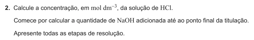 Exercise Part VI · 2 — 2. Calcule a concentração, em mol dm-3, da solução de HCl. Comece por calcular a quantidade de NaOH adicionada até ao ponto final da titulação. Apresente todas as etapas de resolução.