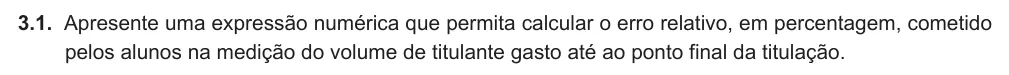 Exercise Part VI · 3.1 — 3.1. Apresente uma expressão numérica que permita calcular o erro relativo, em percentagem, cometido pelos alunos na medição do volume de titulante gasto até ao ponto final da titulação.
