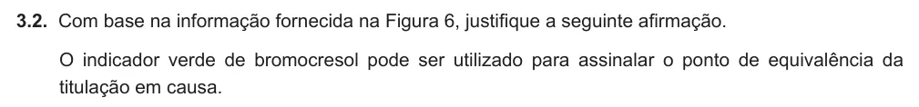 Exercise Part VI · 3.2 — 3.2. Com base na informação fornecida na Figura 6, justifique a seguinte afirmação. O indicador verde de bromocresol pode ser utilizado para assinalar o ponto de equivalência da titulação em causa.