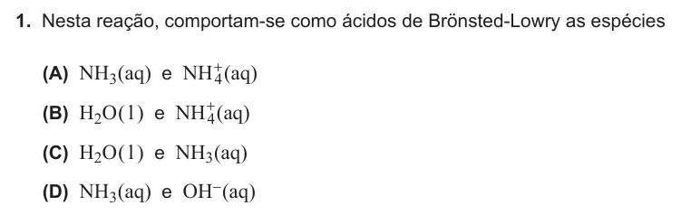 Exercise Part IV · 1 — 1. Nesta reação, comportam-se como ácidos de Brönsted-Lowry as espécies (A) NH3(aq) e NH+ 4(aq) (B) H2O( l ) e NH+ 4(aq) (C) H2O( l ) e NH3(aq) (D) NH3(aq) e OH-(aq)