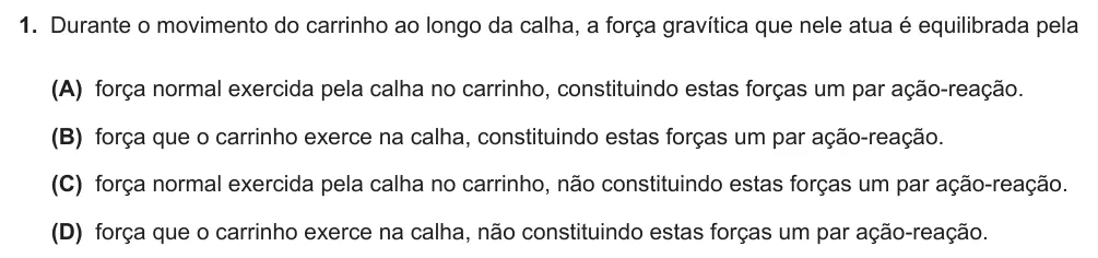 Exercise Part VII · 1 — 1. Durante o movimento do carrinho ao longo da calha, a força gravítica que nele atua é equilibrada pela (A) força normal exercida pela calha no carrinho, constituindo estas forças um par ação-reação. (B) força que o…