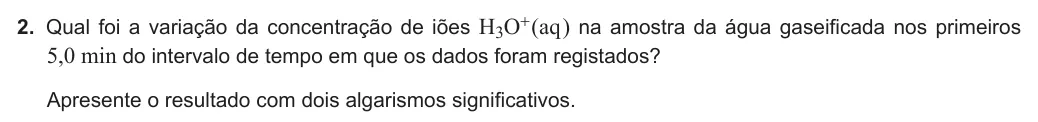 Exercise Part V · 2 — 2. Qual foi a variação da concentração de iões H3O+ (aq ) na amostra da água gaseificada nos primeiros 5,0 min do intervalo de tempo em que os dados foram registados? Apresente o resultado com dois algarismos…
