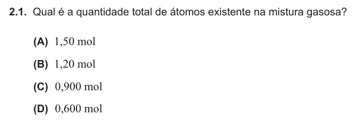 Exercise Part VI · 2.1 — 2.1. Qual é a quantidade total de átomos existente na mistura gasosa? (A) , mol 1 50 (B) , mol 1 20 (C) , mol 0 900 (D) , mol 0 600