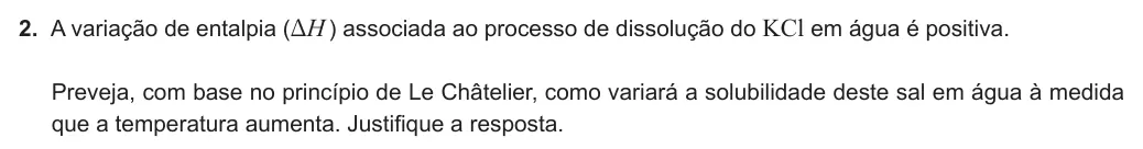 Exercise Part II · 2 — 2. A variação de entalpia (DH ) associada ao processo de dissolução do KCl em água é positiva. Preveja, com base no princípio de Le Châtelier, como variará a solubilidade deste sal em água à medida que a temperatura…