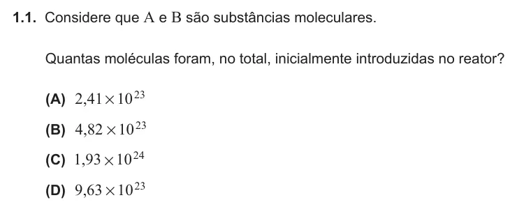 Exercise Part VI · 1.1 — 1.1. Considere que A e B são substâncias moleculares. Quantas moléculas foram, no total, inicialmente introduzidas no reator? (A) ,2 41 1023 # (B) ,4 82 1023 # (C) ,1 93 1024 # (D) ,9 63 1023 #