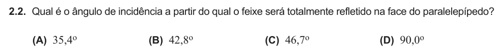 Exercise Part III · 2.2 — 2.2. Qual é o ângulo de incidência a partir do qual o feixe será totalmente refletido na face do paralelepípedo? (A) 35,4o (B) 42,8o (C) 46,7o (D) 90,0o