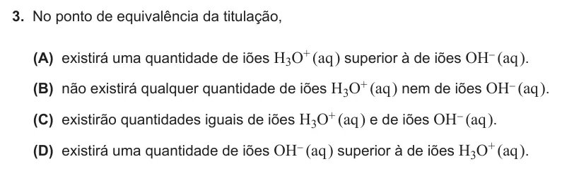 Exercise Part IV · 3 — 3. No ponto de equivalência da titulação, (A) existirá uma quantidade de iões H3O+ (aq ) superior à de iões OH- (aq ). (B) não existirá qualquer quantidade de iões H3O+ (aq ) nem de iões OH- (aq ). (C) existirão…