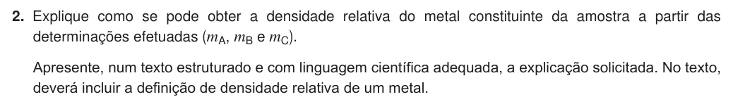 Exercise Part IV · 2 — 2. Explique como se pode obter a densidade relativa do metal constituinte da amostra a partir das determinações efetuadas (mA, mB e mC). Apresente, num texto estruturado e com linguagem científica adequada, a explicação…