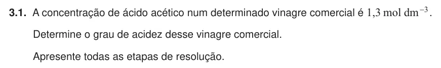 Exercise Part VI · 3.1 — 3.1. A concentração de ácido acético num determinado vinagre comercial é , mol dm 1 3 3 - . Determine o grau de acidez desse vinagre comercial. Apresente todas as etapas de resolução.