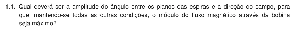 Exercise Part IV · 1.1 — 1.1. Qual deverá ser a amplitude do ângulo entre os planos das espiras e a direção do campo, para que, mantendo-se todas as outras condições, o módulo do fluxo magnético através da bobina seja máximo?