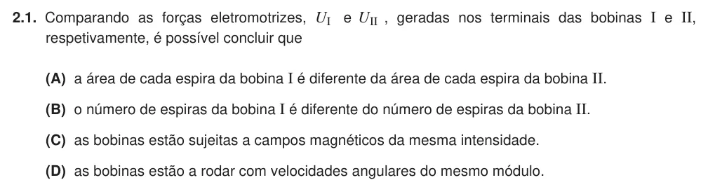 Exercise Part IV · 2.1 — 2.1. Comparando as forças eletromotrizes, UI e UII , geradas nos terminais das bobinas I e II, respetivamente, é possível concluir que (A) a área de cada espira da bobina I é diferente da área de cada espira da bobina…