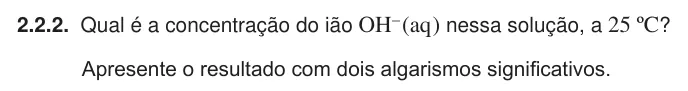 Exercise Part V · 2.2.2 — 2.2.2. Qual é a concentração do ião OH- (aq ) nessa solução, a 25 ºC? Apresente o resultado com dois algarismos significativos.