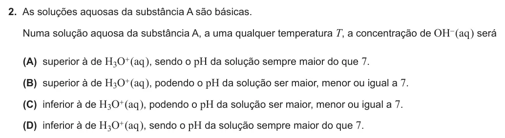 Exercise Part I · 2 — 2. As soluções aquosas da substância A são básicas. Numa solução aquosa da substância A, a uma qualquer temperatura T, a concentração de OH- (aq ) será (A) superior à de H3O+ (aq ), sendo o pH da solução sempre maior do…