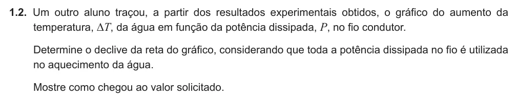 Exercise Part III · 1.2 — 1.2. Um outro aluno traçou, a partir dos resultados experimentais obtidos, o gráfico do aumento da temperatura, ∆T, da água em função da potência dissipada, P, no fio condutor. Determine o declive da reta do gráfico,…