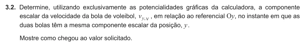 Exercise Part I · 3.2 — 3.2. Determine, utilizando exclusivamente as potencialidades gráficas da calculadora, a componente escalar da velocidade da bola de voleibol, v V ,y , em relação ao referencial Oy, no instante em que as duas bolas têm a…