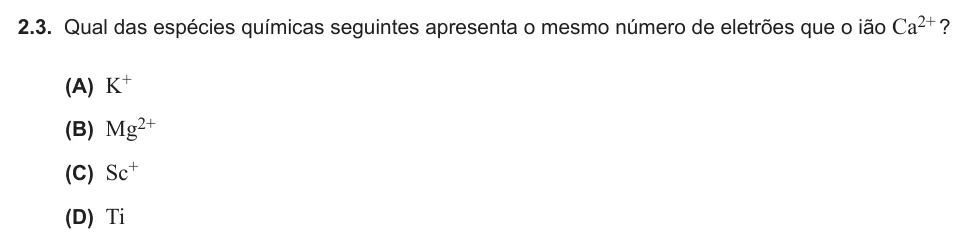 Exercise Part V · 2.3 — 2.3. Qual das espécies químicas seguintes apresenta o mesmo número de eletrões que o ião Ca2+ ? (A) K+ (B) Mg2+ (C) Sc+ (D) Ti