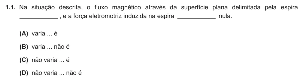 Exercise Part III · 1.1 — 1.1. Na situação descrita, o fluxo magnético através da superfície plana delimitada pela espira , e a força eletromotriz induzida na espira nula. (A) varia ... é (B) varia ... não é (C) não varia ... é (D) não varia ...…