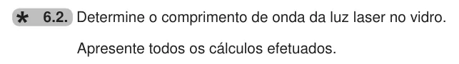 Exercise 6.2 — 6.2. Determine o comprimento de onda da luz laser no vidro. Apresente todos os cálculos efetuados.