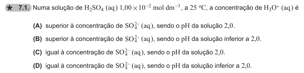 Exercise 7.1 — 7.1. Numa solução de H2SO4 (aq ) ,1 00 10 mol dm 2 3 # - - , a 25 oC, a concentração de H3O+ (aq ) é (A) superior à concentração de SO24- (aq ), sendo o pH da solução 2,0. (B) superior à concentração de SO24- (aq ),…