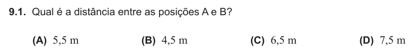 Exercise 9.1 — 9.1. Qual é a distância entre as posições A e B? (A) 5,5 m (B) 4,5 m (C) 6,5 m (D) 7,5 m