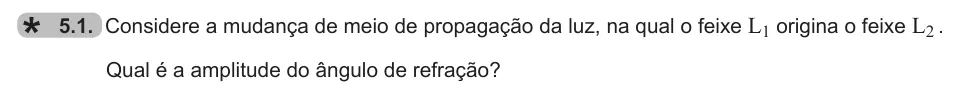 Exercise 5.1 — 5.1. Considere a mudança de meio de propagação da luz, na qual o feixe L1 origina o feixe L2 . Qual é a amplitude do ângulo de refração?
