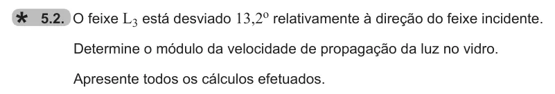 Exercise 5.2 — 5.2. O feixe L3 está desviado 13,2o relativamente à direção do feixe incidente. Determine o módulo da velocidade de propagação da luz no vidro. Apresente todos os cálculos efetuados.