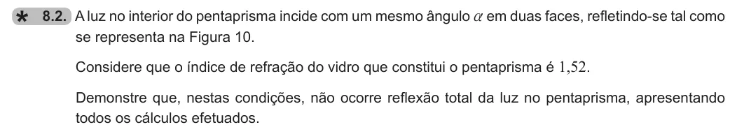Exercise 8.2 — 8.2. A luz no interior do pentaprisma incide com um mesmo ângulo a em duas faces, refletindo-se tal como se representa na Figura 10. Considere que o índice de refração do vidro que constitui o pentaprisma é 1,52.…